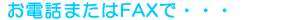 ���d�b�܂���FAX�ŁE�E�E